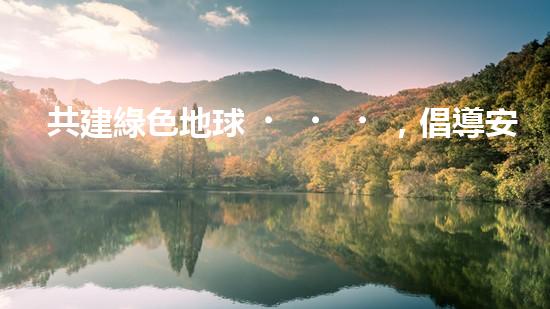 共建綠色地球，倡導安全環(huán)保
